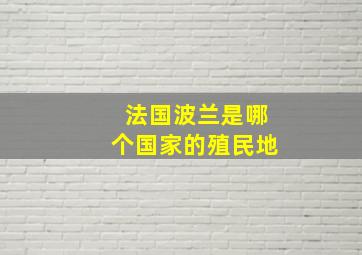 法国波兰是哪个国家的殖民地