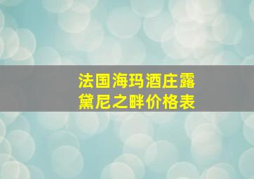 法国海玛酒庄露黛尼之畔价格表