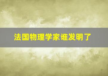 法国物理学家谁发明了