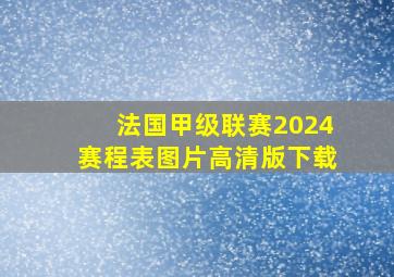 法国甲级联赛2024赛程表图片高清版下载