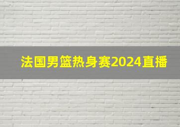 法国男篮热身赛2024直播