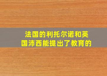 法国的利托尔诺和英国沛西能提出了教育的