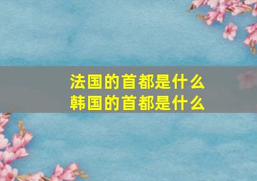 法国的首都是什么韩国的首都是什么