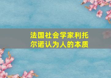 法国社会学家利托尔诺认为人的本质