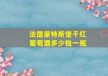 法国蒙特斯堡干红葡萄酒多少钱一瓶