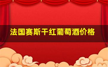 法国赛斯干红葡萄酒价格