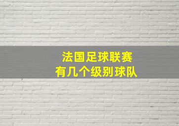 法国足球联赛有几个级别球队