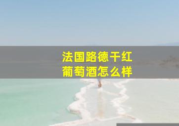 法国路德干红葡萄酒怎么样