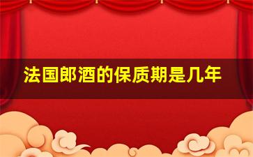 法国郎酒的保质期是几年