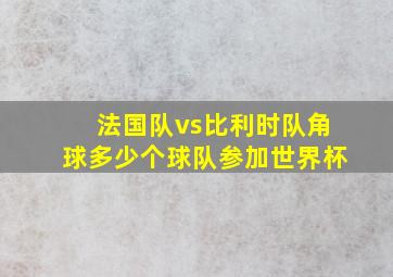 法国队vs比利时队角球多少个球队参加世界杯