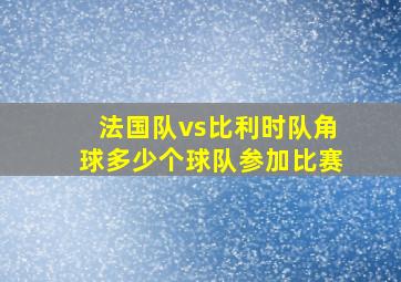 法国队vs比利时队角球多少个球队参加比赛