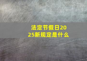 法定节假日2025新规定是什么