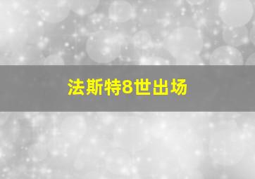 法斯特8世出场