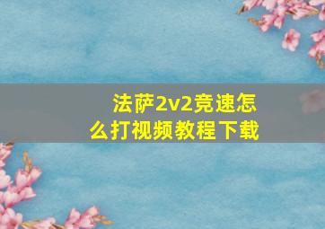 法萨2v2竞速怎么打视频教程下载