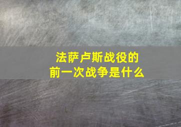 法萨卢斯战役的前一次战争是什么