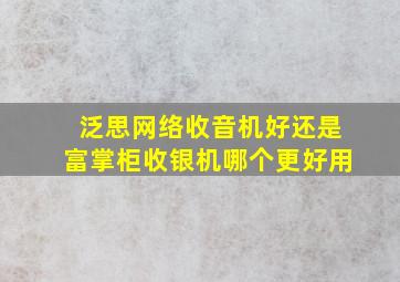 泛思网络收音机好还是富掌柜收银机哪个更好用