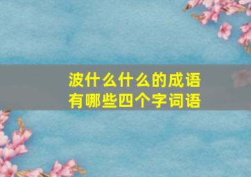 波什么什么的成语有哪些四个字词语