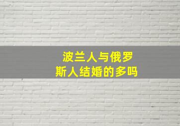 波兰人与俄罗斯人结婚的多吗