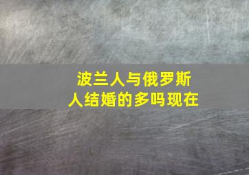 波兰人与俄罗斯人结婚的多吗现在