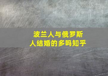 波兰人与俄罗斯人结婚的多吗知乎