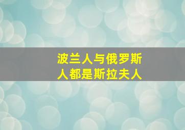 波兰人与俄罗斯人都是斯拉夫人