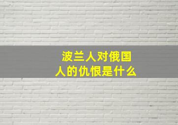 波兰人对俄国人的仇恨是什么