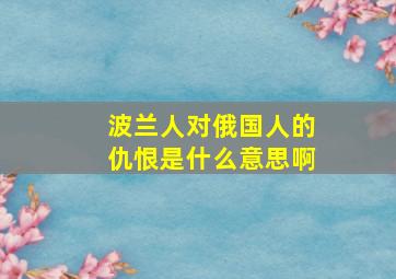 波兰人对俄国人的仇恨是什么意思啊