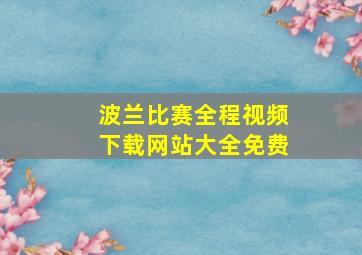 波兰比赛全程视频下载网站大全免费