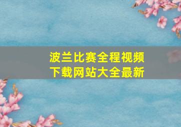 波兰比赛全程视频下载网站大全最新