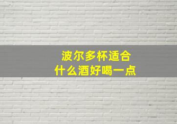 波尔多杯适合什么酒好喝一点