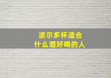 波尔多杯适合什么酒好喝的人