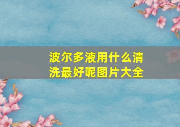 波尔多液用什么清洗最好呢图片大全