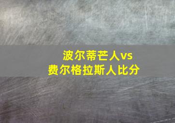 波尔蒂芒人vs费尔格拉斯人比分