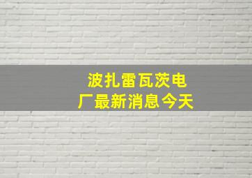 波扎雷瓦茨电厂最新消息今天