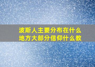 波斯人主要分布在什么地方大部分信仰什么教