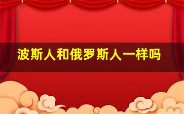 波斯人和俄罗斯人一样吗