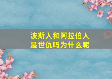 波斯人和阿拉伯人是世仇吗为什么呢