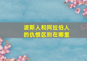 波斯人和阿拉伯人的仇恨区别在哪里