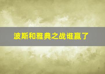 波斯和雅典之战谁赢了