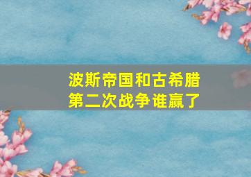 波斯帝国和古希腊第二次战争谁赢了