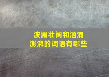 波澜壮阔和汹涌澎湃的词语有哪些