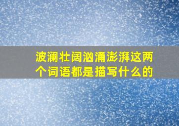 波澜壮阔汹涌澎湃这两个词语都是描写什么的