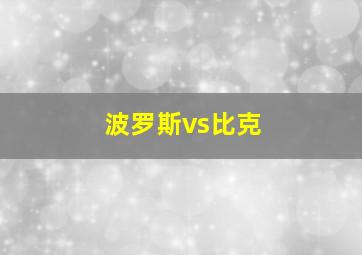 波罗斯vs比克