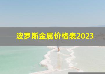 波罗斯金属价格表2023