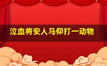 泣血将安人马仰打一动物