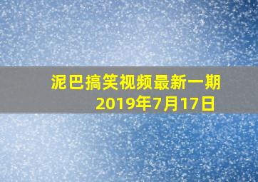 泥巴搞笑视频最新一期2019年7月17日