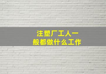 注塑厂工人一般都做什么工作