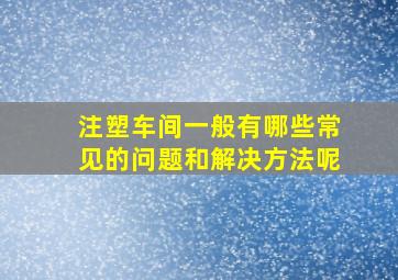 注塑车间一般有哪些常见的问题和解决方法呢