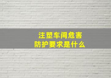 注塑车间危害防护要求是什么