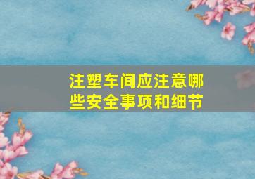 注塑车间应注意哪些安全事项和细节